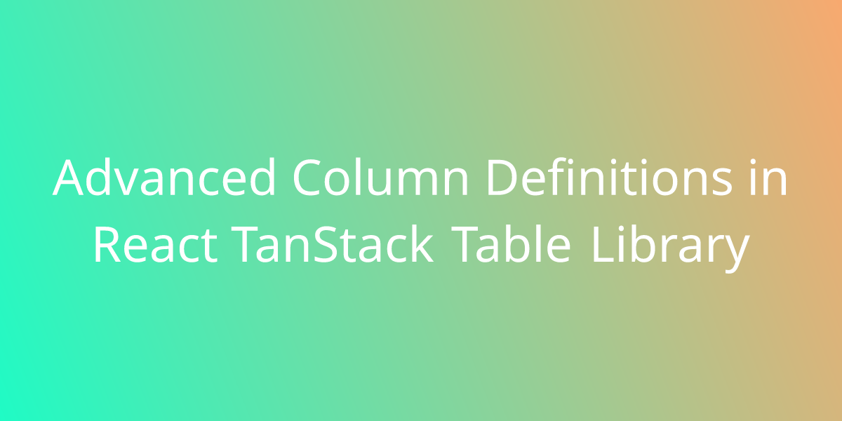 Advanced Column Definitions In React TanStack Table Library