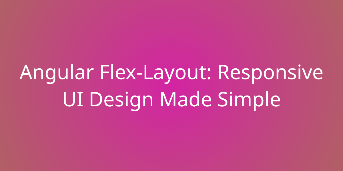 Angular Flex Layout Responsive UI Design Made Simple Development