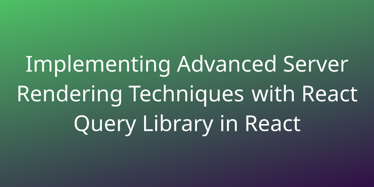 Implementing Advanced Server Rendering Techniques With React Query