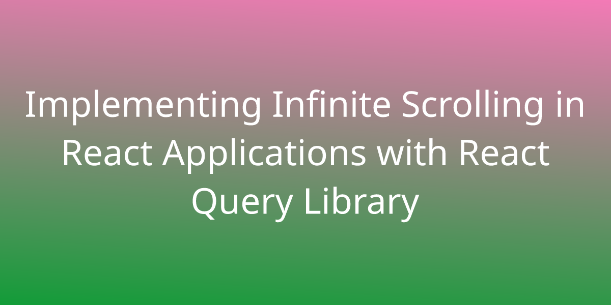 Implementing Infinite Scrolling In React Applications With React Query