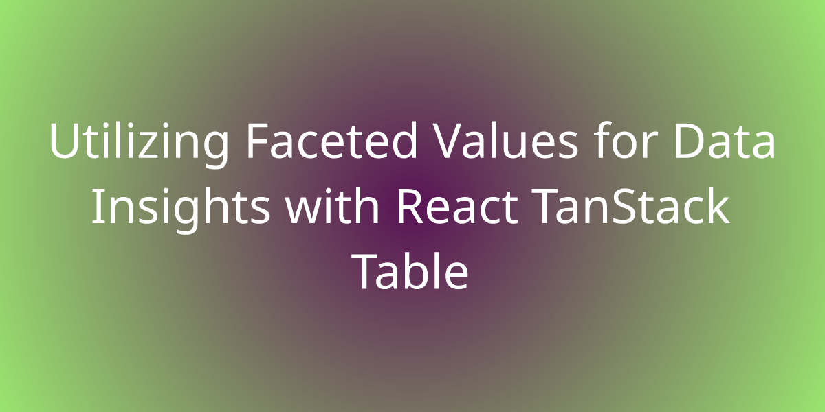 Utilizing Faceted Values For Data Insights With React Tanstack Table