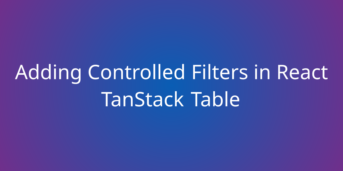 Adding Controlled Filters In React Tanstack Table Snippets Borstch