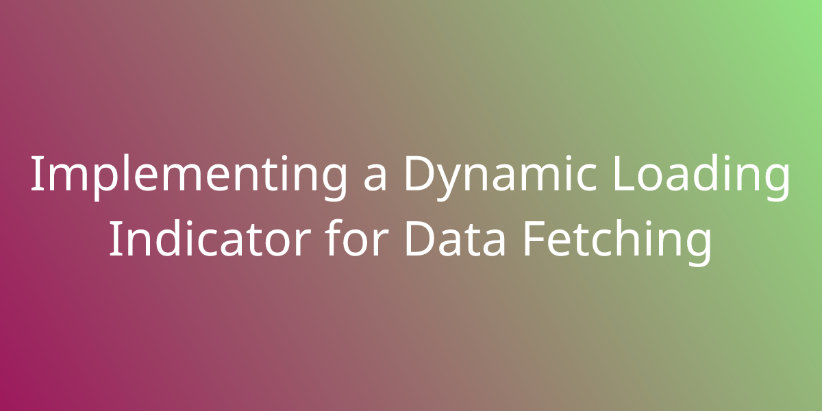 Implementing A Dynamic Loading Indicator For Data Fetching Snippets