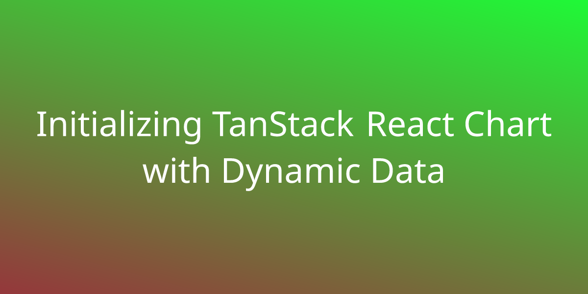 Initializing TanStack React Chart With Dynamic Data Snippets Borstch