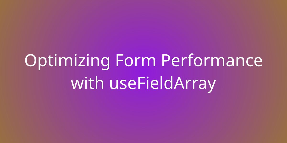 Optimizing Form Performance With UseFieldArray Snippets Borstch