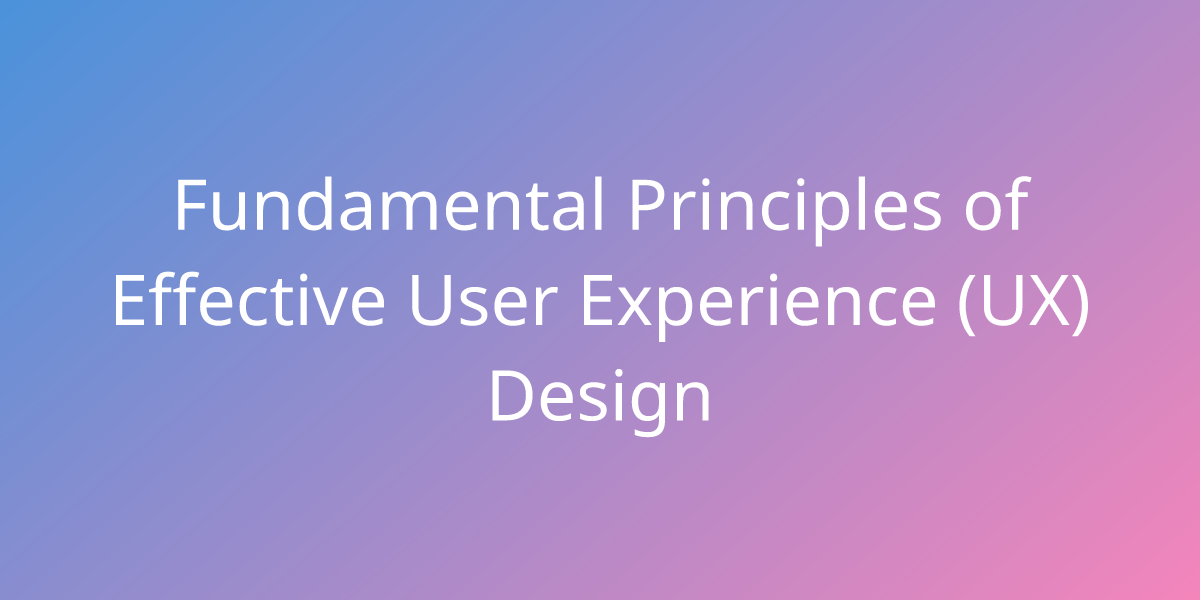 Fundamental Principles of Effective User Experience (UX) Design ...