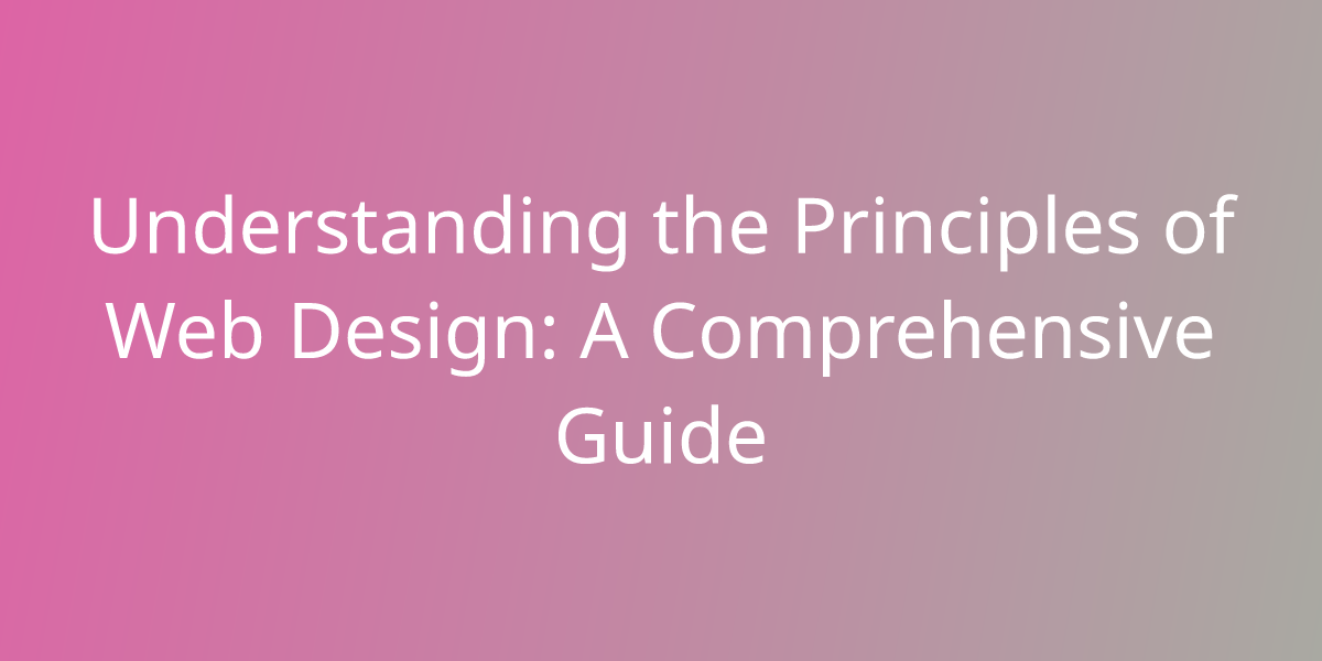 Understanding the Principles of Web Design: A Comprehensive Guide ...