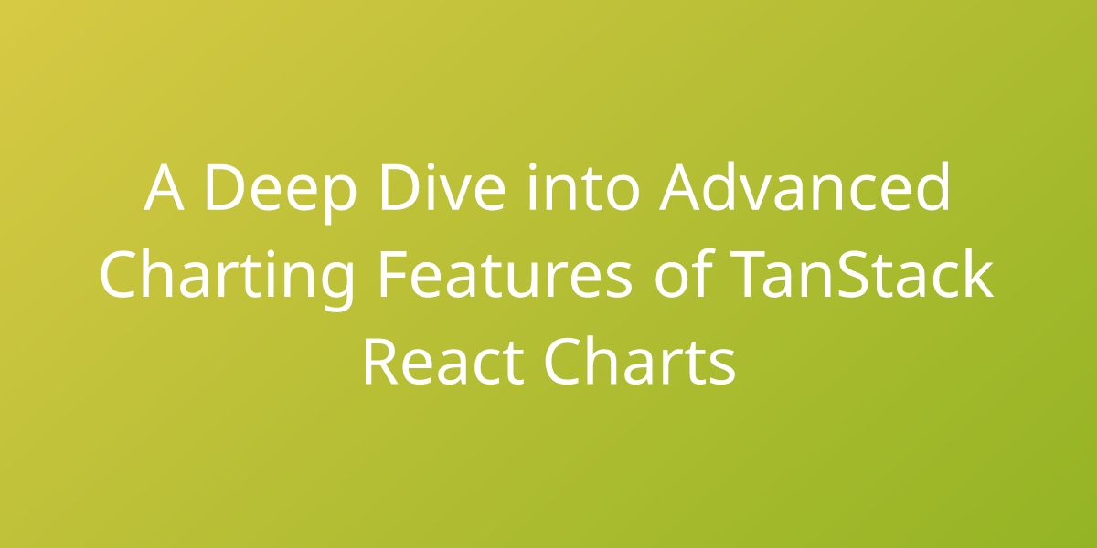 A Deep Dive into Advanced Charting Features of TanStack React Charts 