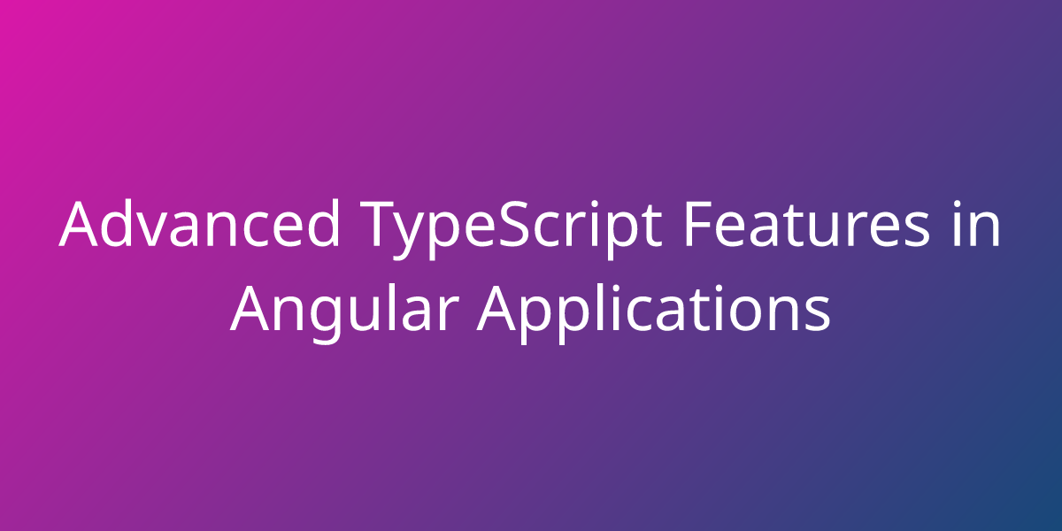 Advanced TypeScript Features In Angular Applications | Development ...