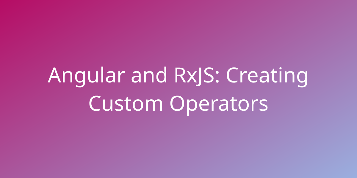 Angular And RxJS: Creating Custom Operators | Development | Borstch