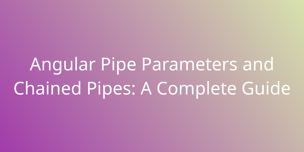 Angular Pipe Parameters And Chained Pipes: A Complete Guide ...