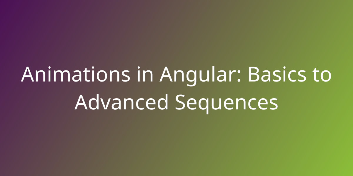 Animations in Angular: Basics to Advanced Sequences, Development