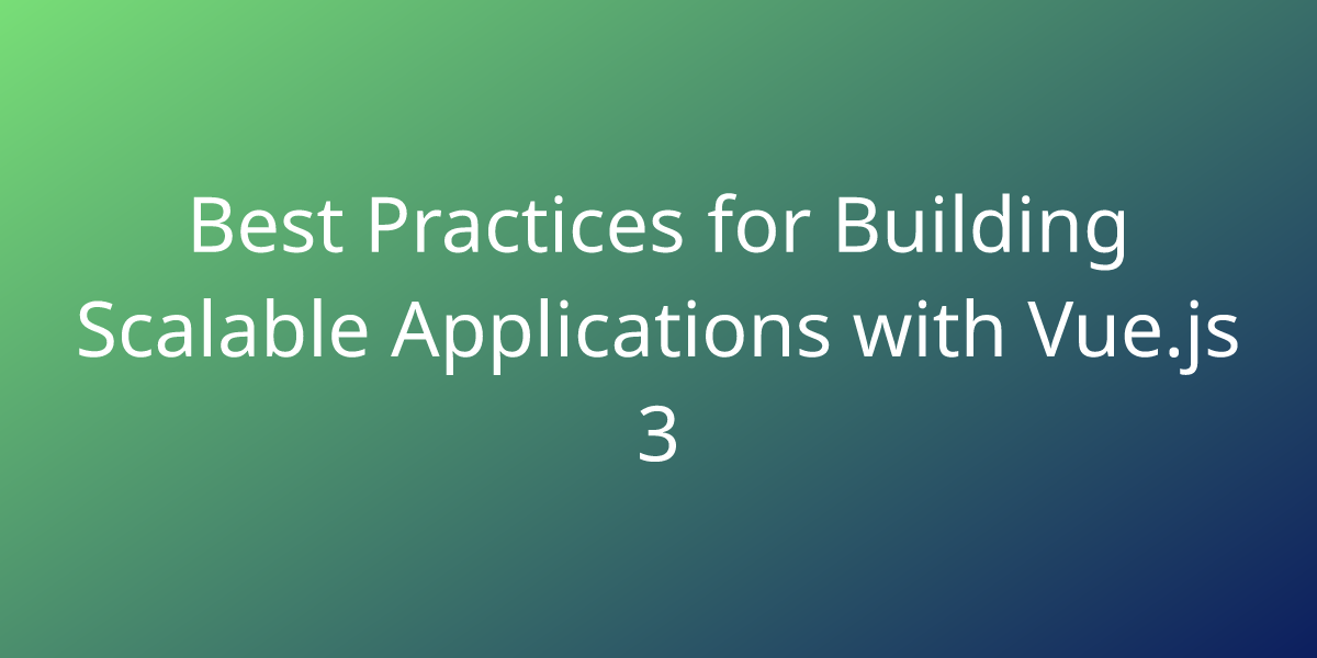 Best Practices For Building Scalable Applications With Vue.js 3 ...