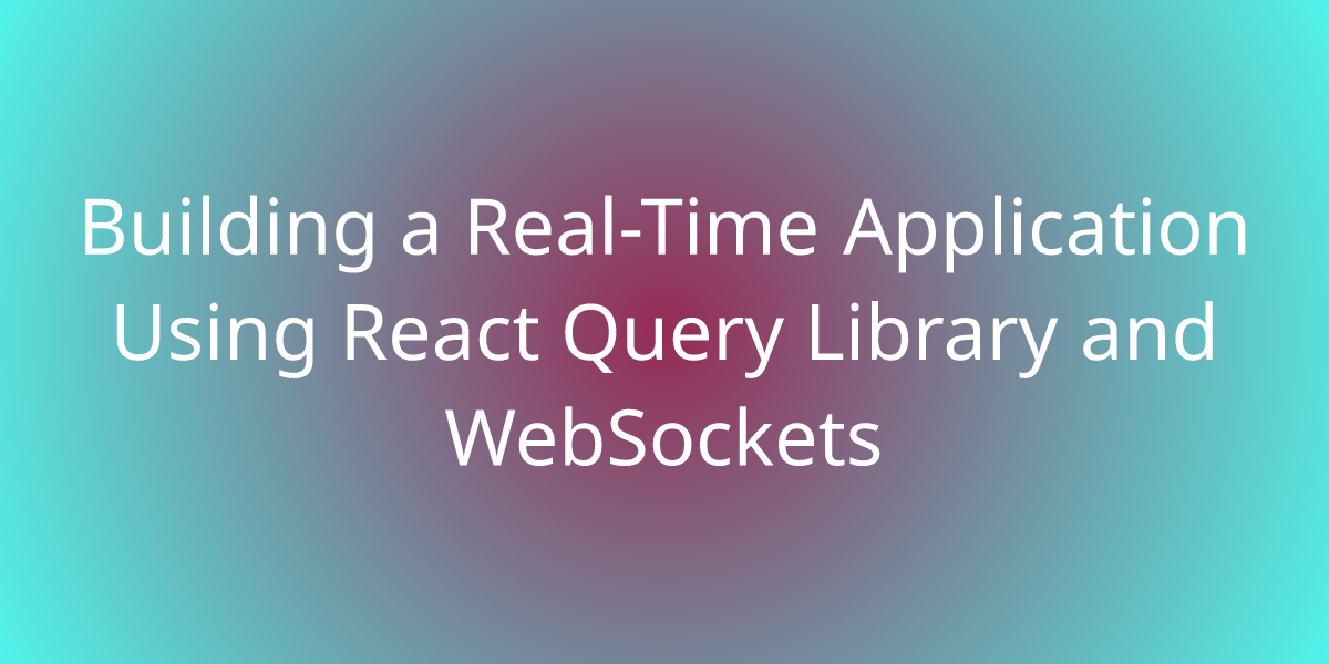 Building A Real-Time Application Using React Query Library And ...