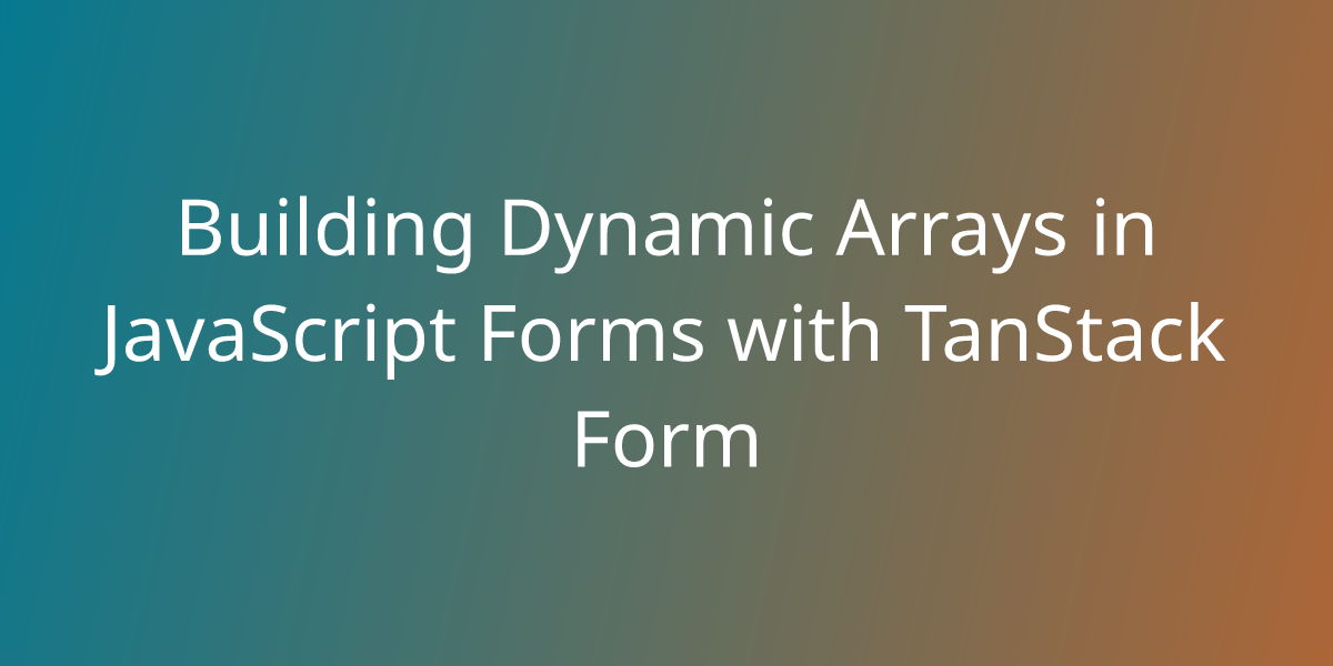 Building Dynamic Arrays In JavaScript Forms With TanStack Form ...