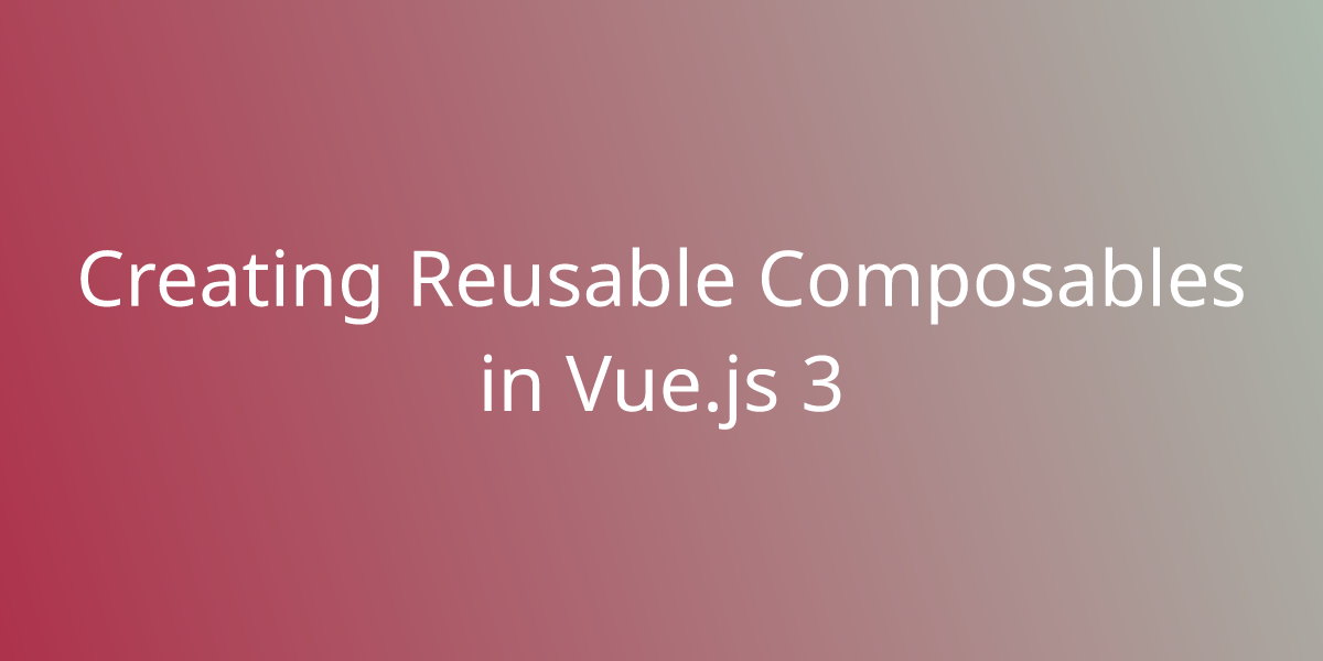 Creating Reusable Composables In Vue.js 3 | Development | Borstch