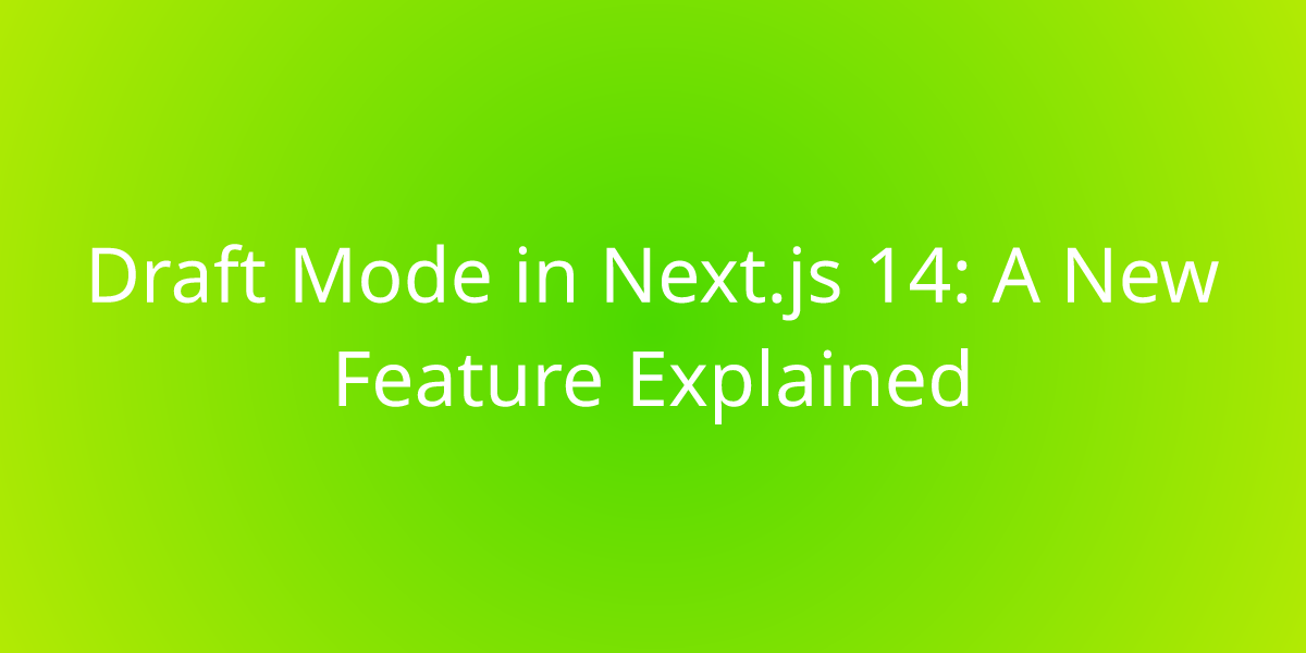 Draft Mode In Next.js 14: A New Feature Explained | Development | Borstch