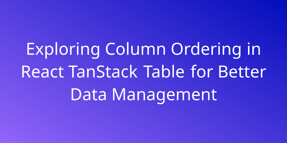 Exploring Column Ordering In React TanStack Table For Better Data ...