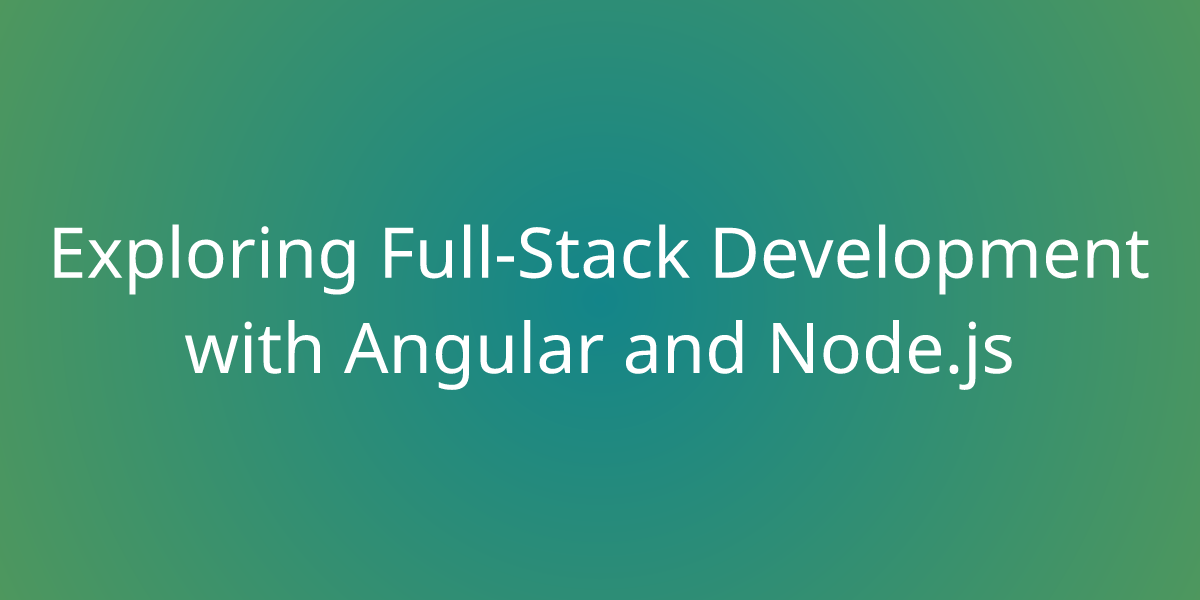 Exploring Full-Stack Development With Angular And Node.js | Development ...