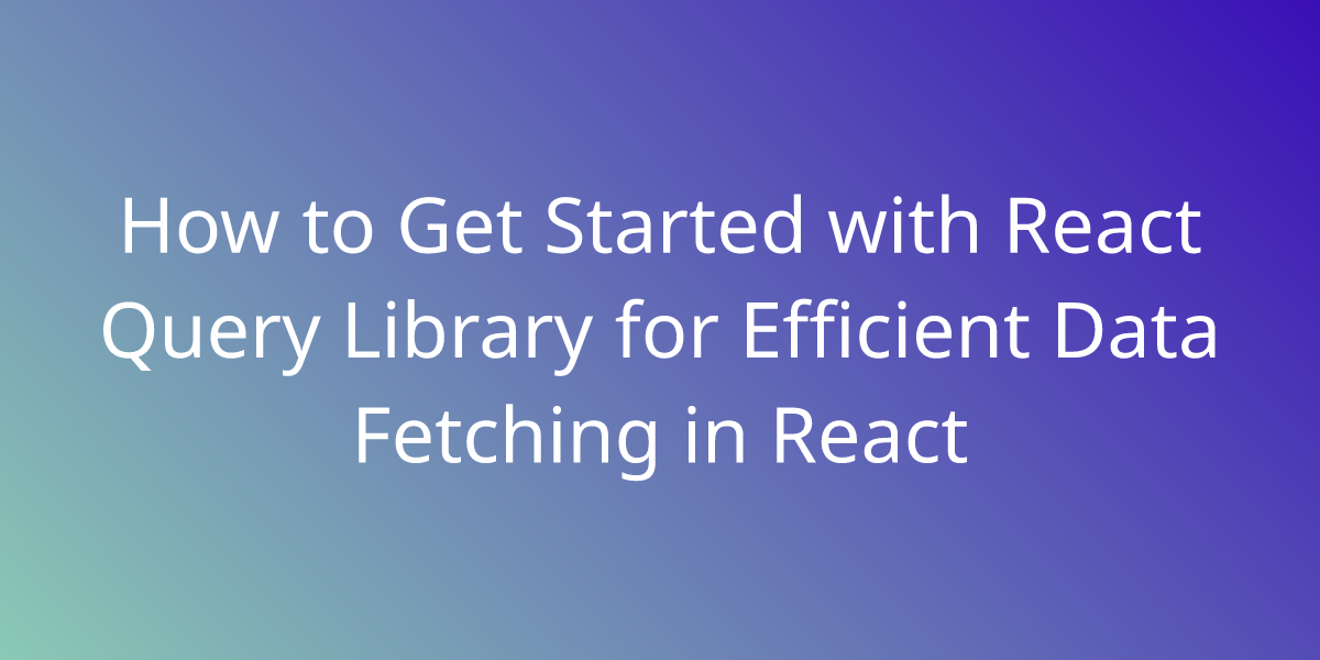 How To Get Started With React Query Library For Efficient Data Fetching ...