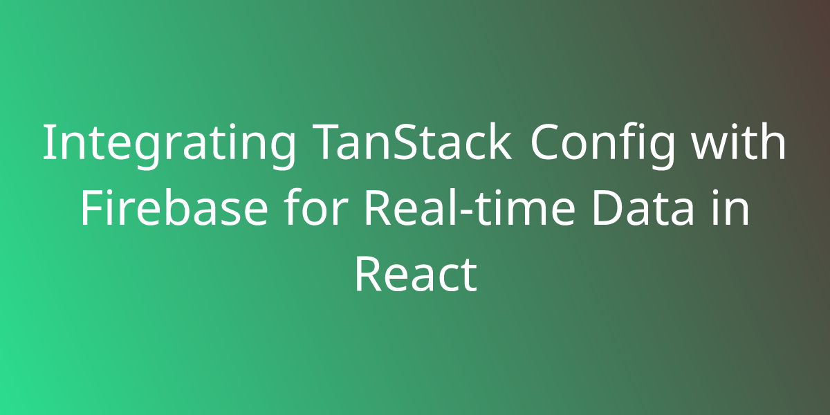 Integrating TanStack Config with Firebase for Real-time Data in React ...