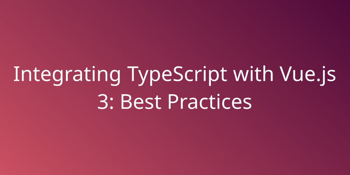 Integrating TypeScript With Vue.js 3: Best Practices | Development ...