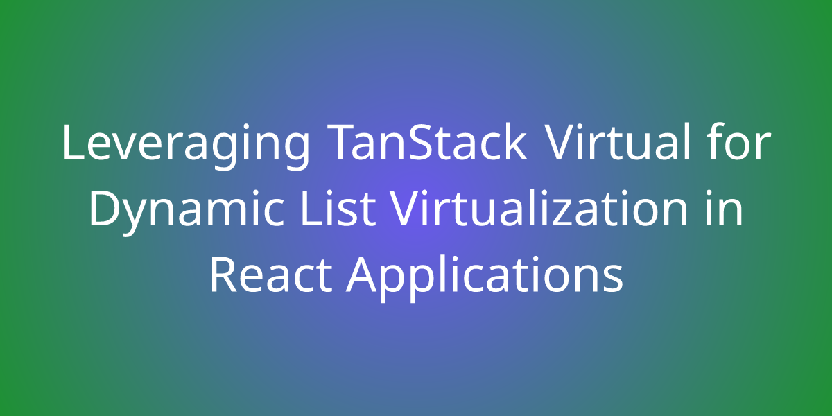 Leveraging Tanstack Virtual For Dynamic List Virtualization In React Applications Development