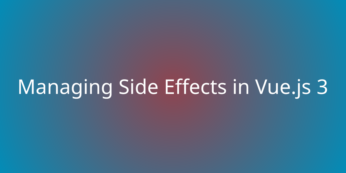 Managing Side Effects in Vue.js 3 | Development | Borstch