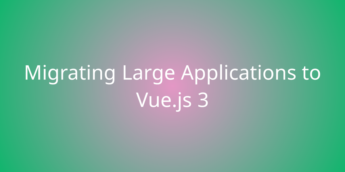 Migrating Large Applications To Vue.js 3 | Development | Borstch