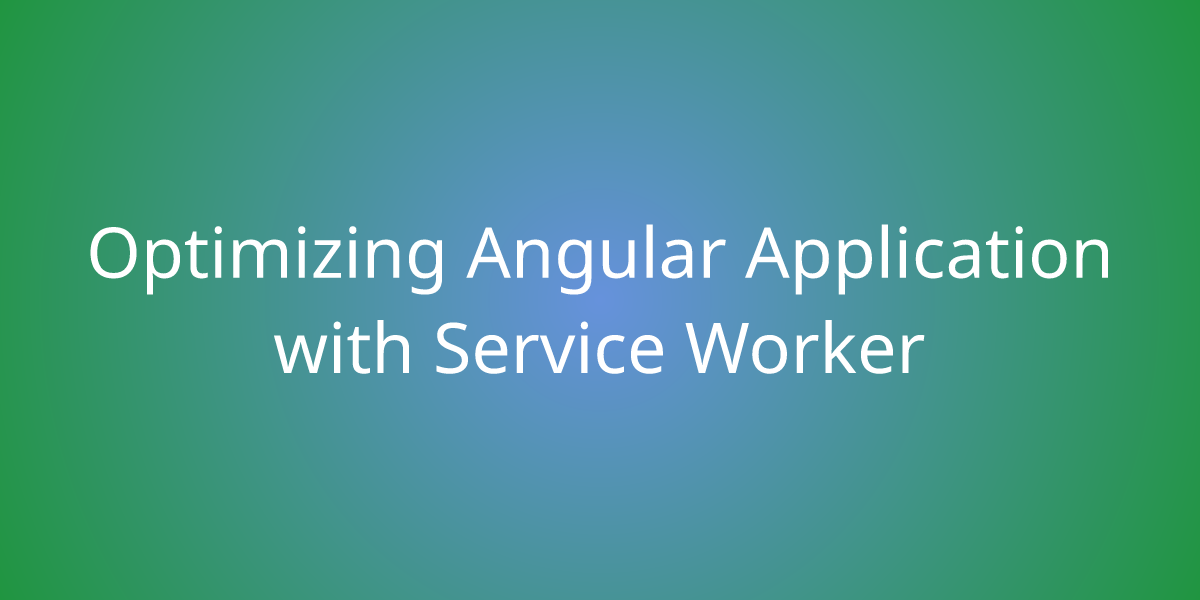 Optimizing Angular Application With Service Worker | Development | Borstch