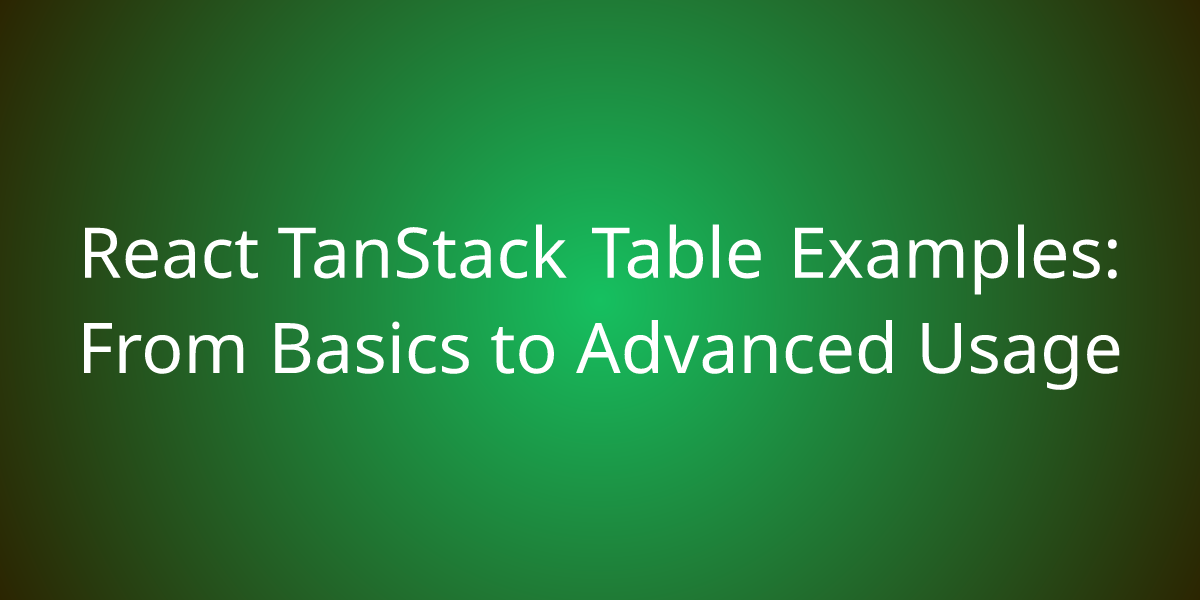 React TanStack Table Examples: From Basics To Advanced Usage ...