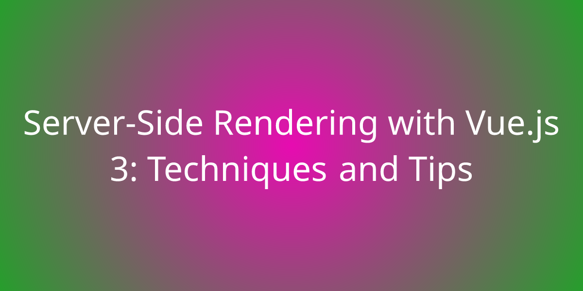 Server-Side Rendering With Vue.js 3: Techniques And Tips | Development ...