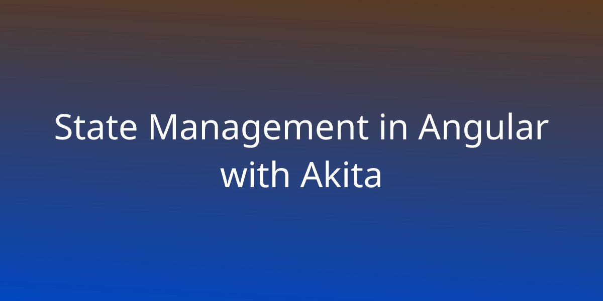 State Management in Angular with Akita | Development | Borstch