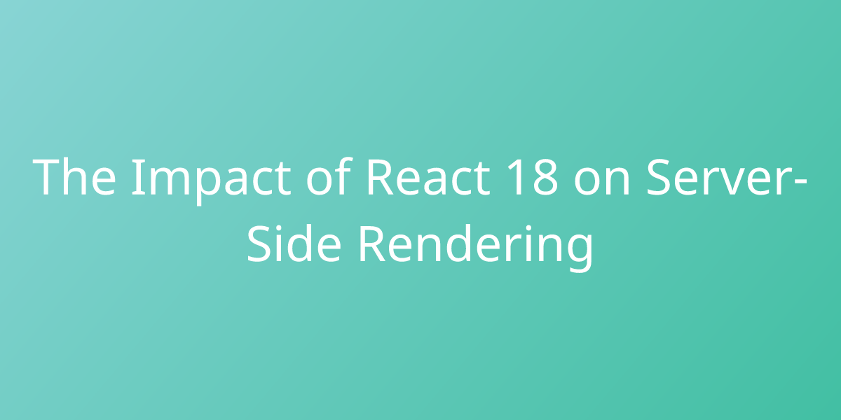 The Impact Of React 18 On Server-Side Rendering | Development | Borstch