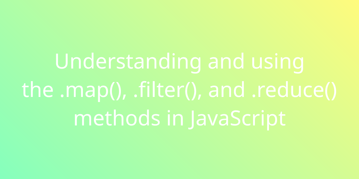 Understanding And Using The Map Filter And Reduce Methods In Javascript Development