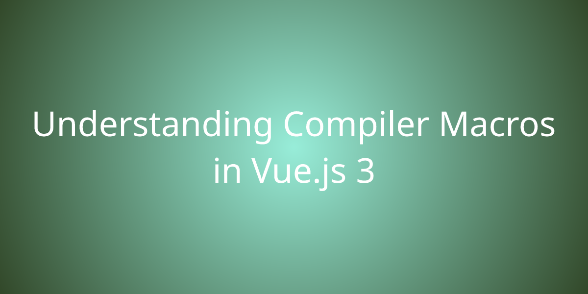 Understanding Compiler Macros In Vue.js 3 | Development | Borstch