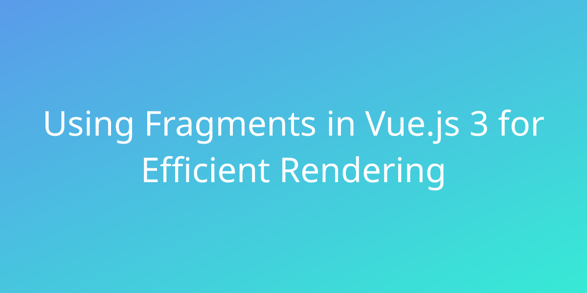 Using Fragments In Vue.js 3 For Efficient Rendering | Development | Borstch