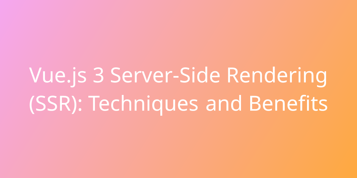 Vue.js 3 Server-Side Rendering (SSR): Techniques And Benefits ...