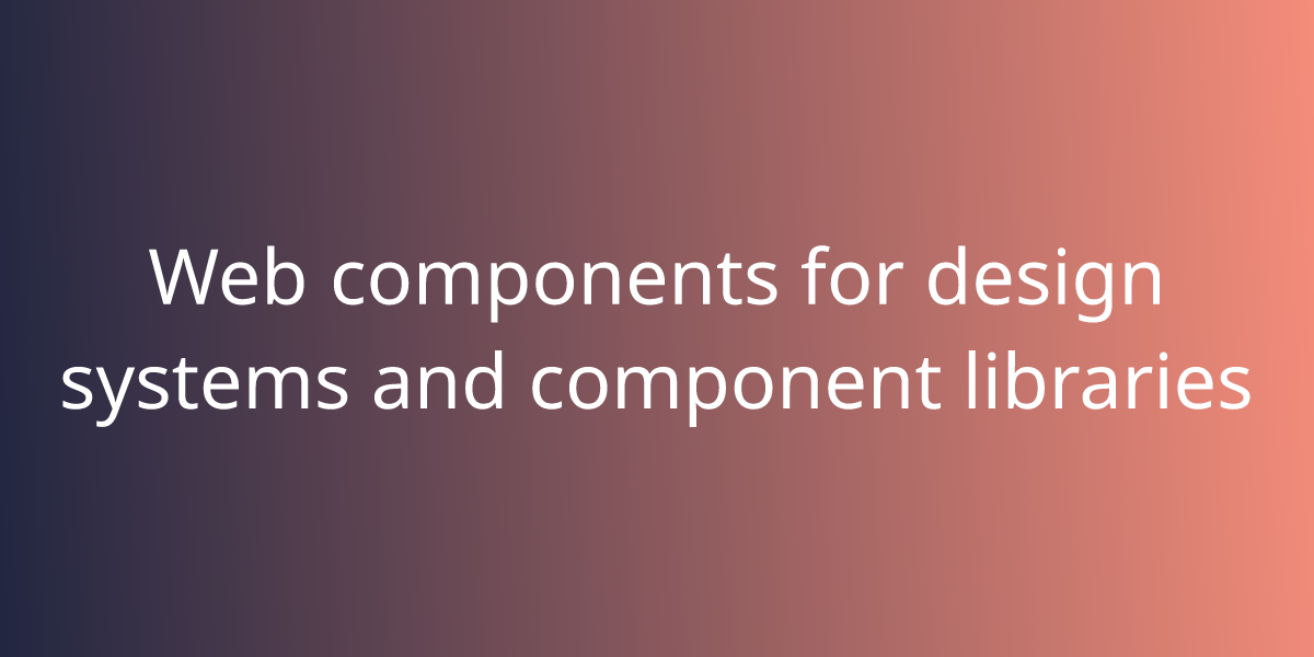 Web components for design systems and component libraries | Development ...