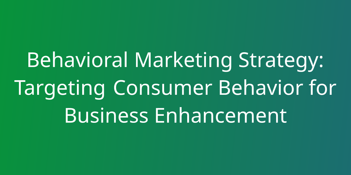 Behavioral Marketing Strategy Targeting Consumer Behavior for Business