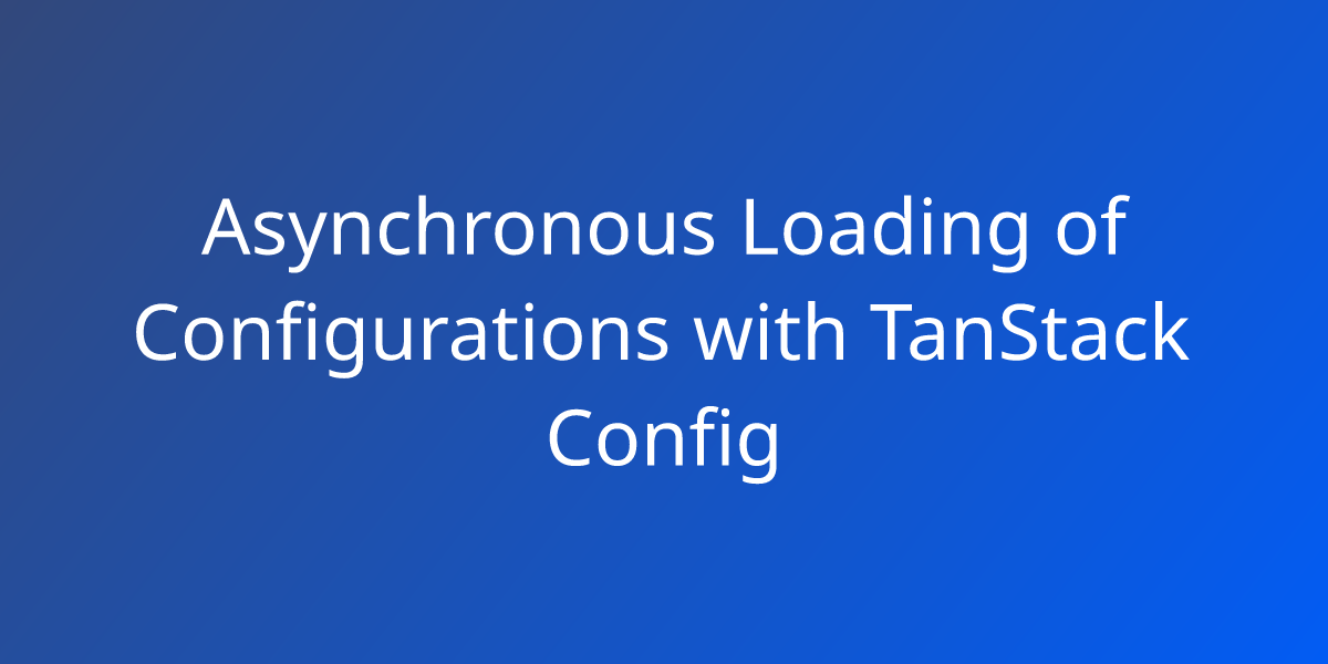 Asynchronous Loading of Configurations with TanStack Config | Snippets ...