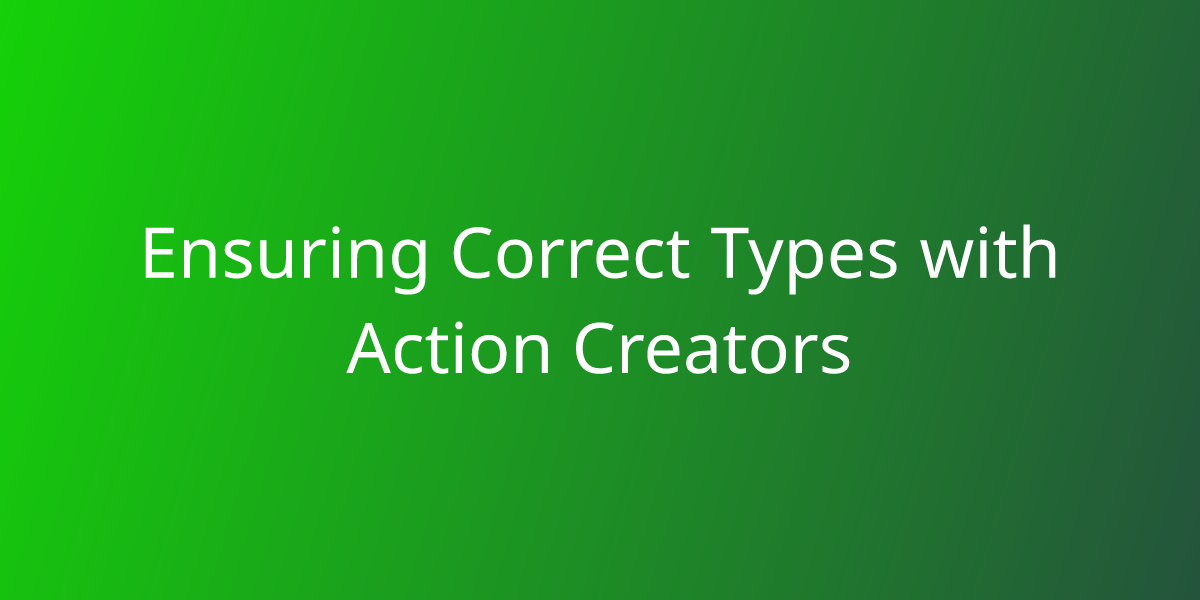 Ensuring Correct Types with Action Creators Snippets Borstch