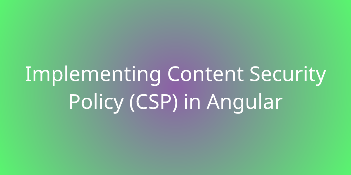 Implementing Content Security Policy (CSP) in Angular | Snippets | Borstch