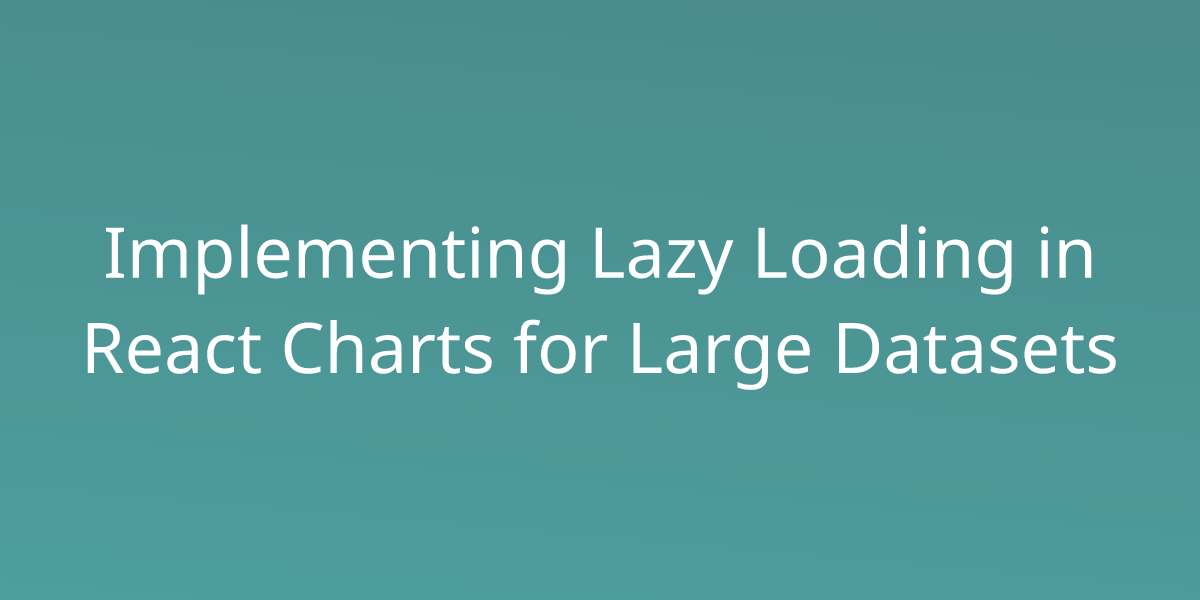 Implementing Lazy Loading in React Charts for Large Datasets | Snippets ...