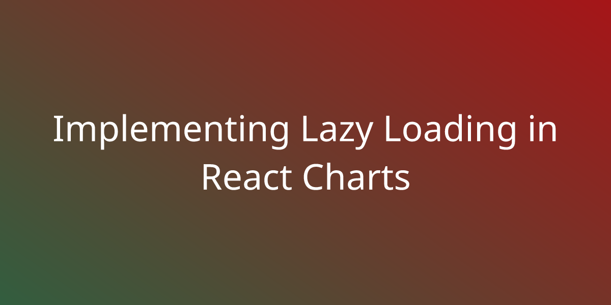 Implementing Lazy Loading in React Charts | Snippets | Borstch