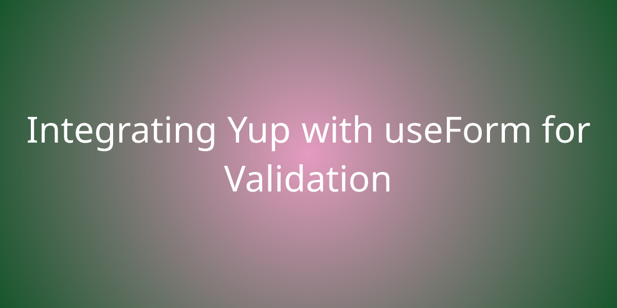 Integrating Yup With UseForm For Validation | Snippets | Borstch